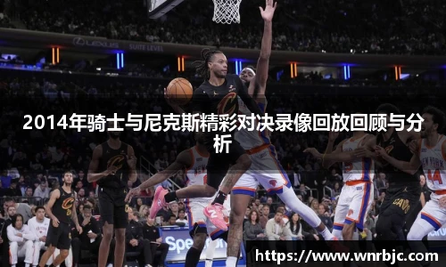 2014年骑士与尼克斯精彩对决录像回放回顾与分析