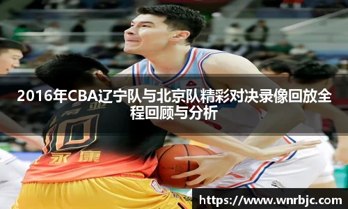2016年CBA辽宁队与北京队精彩对决录像回放全程回顾与分析